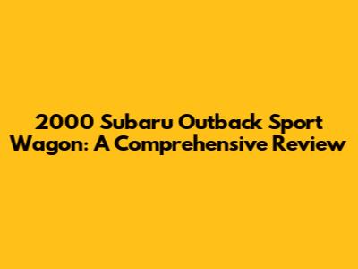 2000 Subaru Outback Sport Wagon: A Comprehensive Review