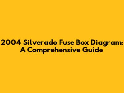 2004 Silverado Fuse Box Diagram: A Comprehensive Guide