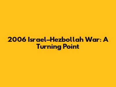 2006 Israel–Hezbollah War: A Turning Point