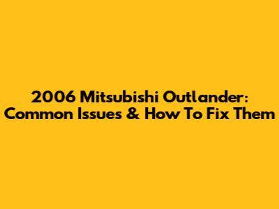 2006 Mitsubishi Outlander: Common Issues & How To Fix Them