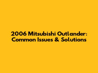 2006 Mitsubishi Outlander: Common Issues & Solutions