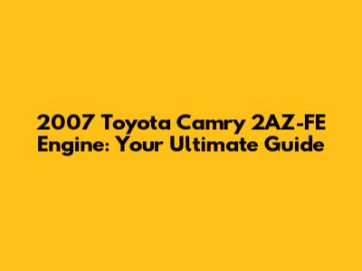 2007 Toyota Camry 2AZ-FE Engine: Your Ultimate Guide