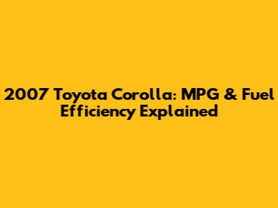 2007 Toyota Corolla: MPG & Fuel Efficiency Explained