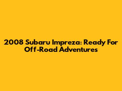 2008 Subaru Impreza: Ready For Off-Road Adventures