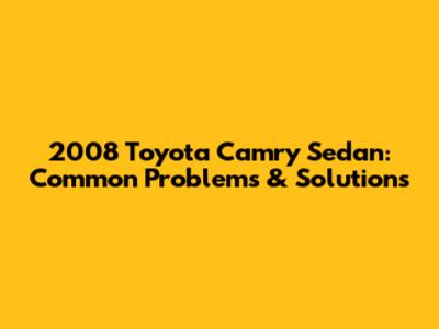 2008 Toyota Camry Sedan: Common Problems & Solutions