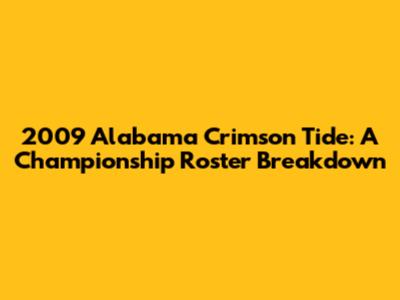 2009 Alabama Crimson Tide: A Championship Roster Breakdown