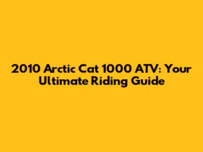 2010 Arctic Cat 1000 ATV: Your Ultimate Riding Guide