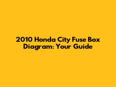 2010 Honda City Fuse Box Diagram: Your Guide