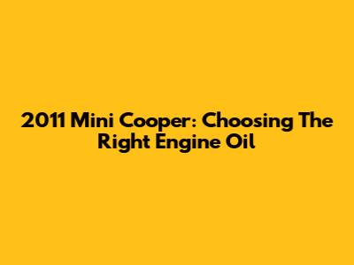 2011 Mini Cooper: Choosing The Right Engine Oil