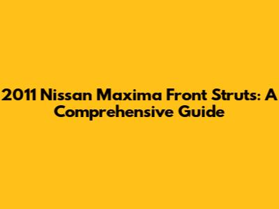 2011 Nissan Maxima Front Struts: A Comprehensive Guide