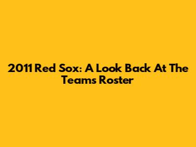 2011 Red Sox: A Look Back At The Team's Roster