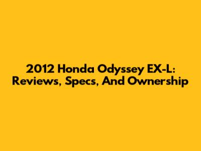 2012 Honda Odyssey EX-L: Reviews, Specs, And Ownership