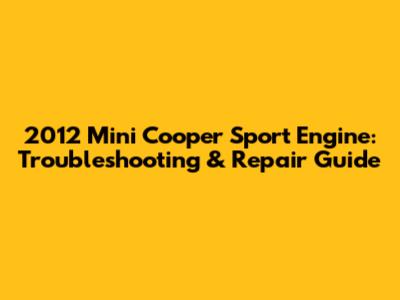 2012 Mini Cooper Sport Engine: Troubleshooting & Repair Guide