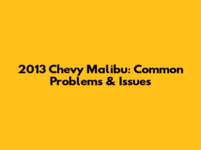 2013 Chevy Malibu: Common Problems & Issues