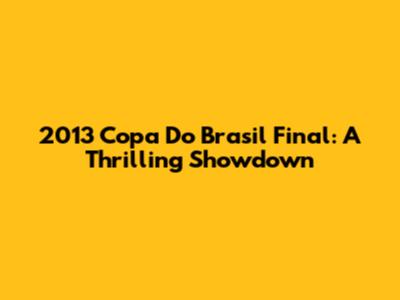 2013 Copa Do Brasil Final: A Thrilling Showdown