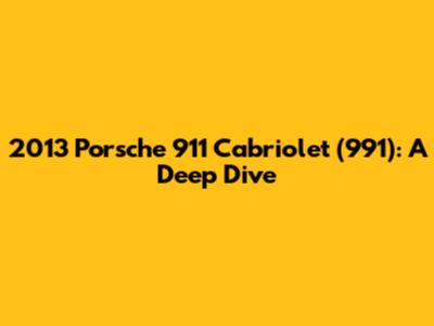 2013 Porsche 911 Cabriolet (991): A Deep Dive