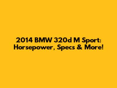 2014 BMW 320d M Sport: Horsepower, Specs & More!