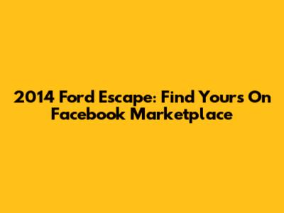 2014 Ford Escape: Find Yours On Facebook Marketplace