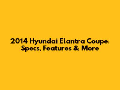 2014 Hyundai Elantra Coupe: Specs, Features & More