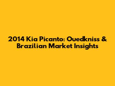 2014 Kia Picanto: Ouedkniss & Brazilian Market Insights