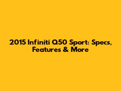 2015 Infiniti Q50 Sport: Specs, Features & More
