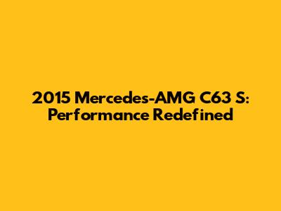 2015 Mercedes-AMG C63 S: Performance Redefined