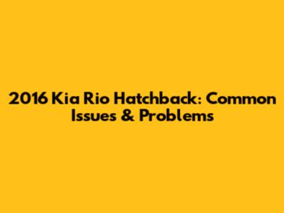 2016 Kia Rio Hatchback: Common Issues & Problems