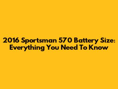 2016 Sportsman 570 Battery Size: Everything You Need To Know