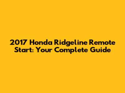 2017 Honda Ridgeline Remote Start: Your Complete Guide