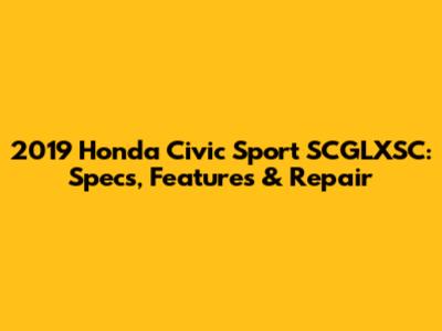 2019 Honda Civic Sport SCGLXSC: Specs, Features & Repair