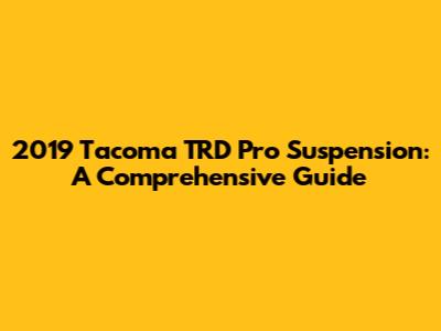 2019 Tacoma TRD Pro Suspension: A Comprehensive Guide