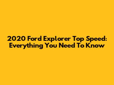 2020 Ford Explorer Top Speed: Everything You Need To Know