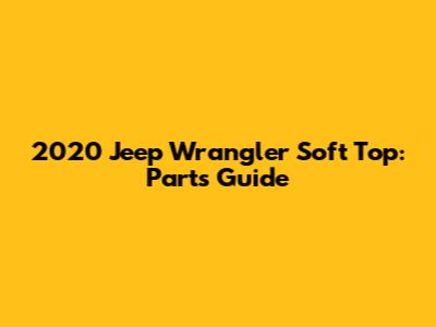 2020 Jeep Wrangler Soft Top: Parts Guide