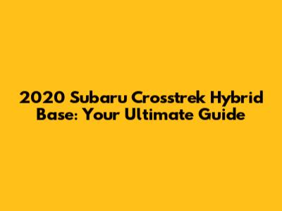 2020 Subaru Crosstrek Hybrid Base: Your Ultimate Guide
