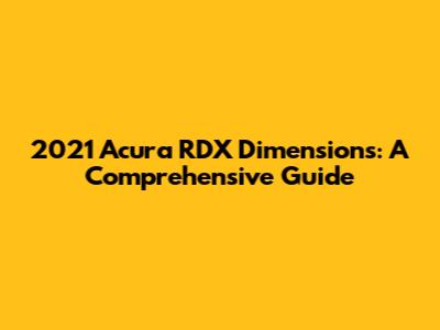2021 Acura RDX Dimensions: A Comprehensive Guide