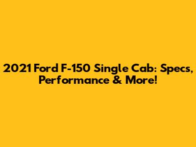 2021 Ford F-150 Single Cab: Specs, Performance & More!