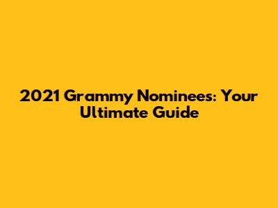 2021 Grammy Nominees: Your Ultimate Guide