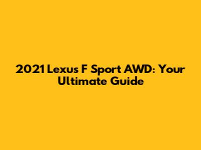 2021 Lexus F Sport AWD: Your Ultimate Guide