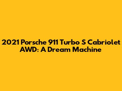 2021 Porsche 911 Turbo S Cabriolet AWD: A Dream Machine