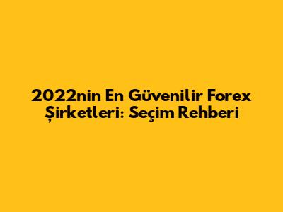 2022'nin En Güvenilir Forex Şirketleri: Seçim Rehberi