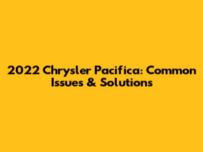 2022 Chrysler Pacifica: Common Issues & Solutions