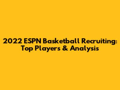 2022 ESPN Basketball Recruiting: Top Players & Analysis