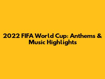 2022 FIFA World Cup: Anthems & Music Highlights