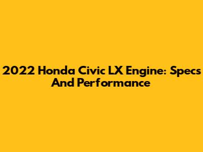 2022 Honda Civic LX Engine: Specs And Performance