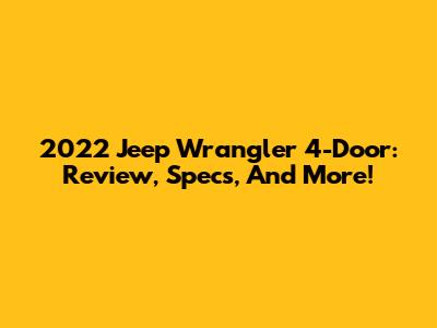 2022 Jeep Wrangler 4-Door: Review, Specs, And More!