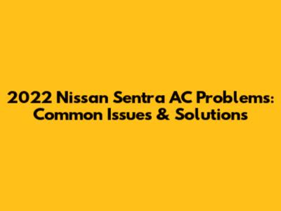 2022 Nissan Sentra AC Problems: Common Issues & Solutions