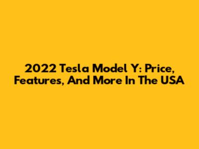 2022 Tesla Model Y: Price, Features, And More In The USA
