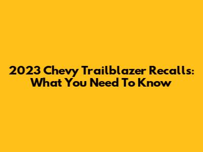 2023 Chevy Trailblazer Recalls: What You Need To Know