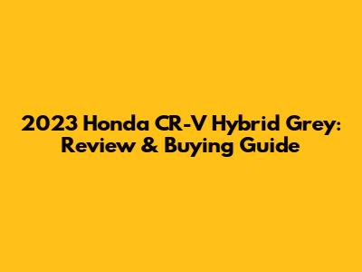2023 Honda CR-V Hybrid Grey: Review & Buying Guide