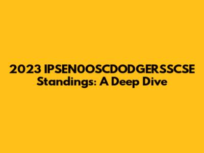 2023 IPSEN0OSCDODGERSSCSE Standings: A Deep Dive